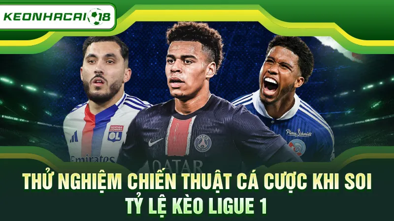 Thử nghiệm chiến thuật cá cược khi soi tỷ lệ kèo Ligue 1